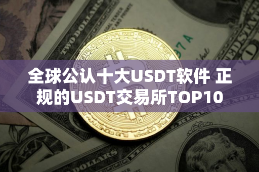 全球公认十大USDT软件 正规的USDT交易所TOP10