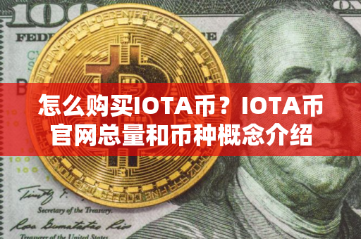 怎么购买IOTA币？IOTA币官网总量和币种概念介绍