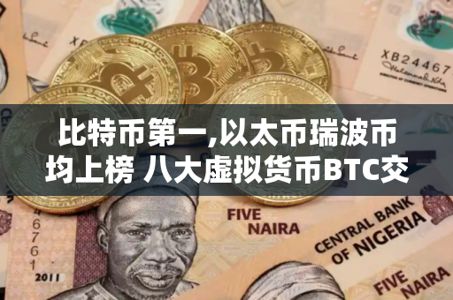 比特币第一,以太币瑞波币均上榜 八大虚拟货币BTC交易所排行榜