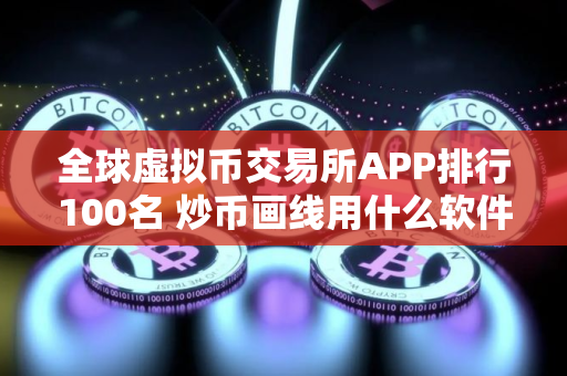 全球虚拟币交易所APP排行100名 炒币画线用什么软件