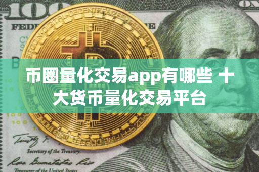 币圈量化交易app有哪些 十大货币量化交易平台