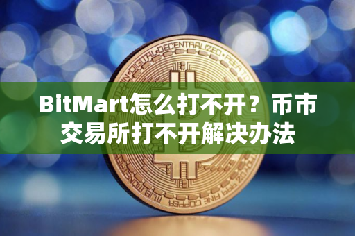 BitMart怎么打不开？币市交易所打不开解决办法