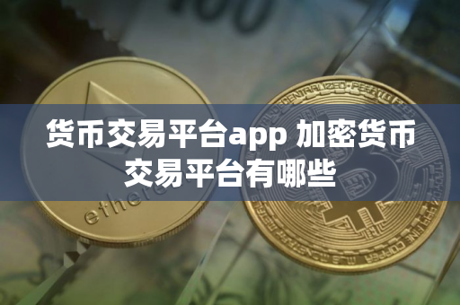 货币交易平台app 加密货币交易平台有哪些