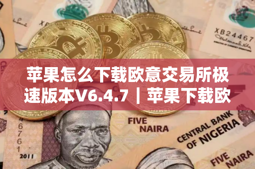 苹果怎么下载欧意交易所极速版本V6.4.7｜苹果下载欧意教程