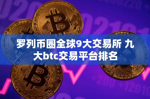 罗列币圈全球9大交易所 九大btc交易平台排名