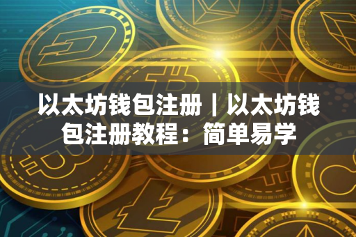 以太坊钱包注册｜以太坊钱包注册教程：简单易学