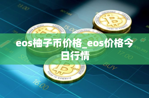 eos柚子币价格_eos价格今日行情