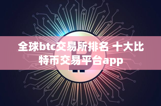 全球btc交易所排名 十大比特币交易平台app