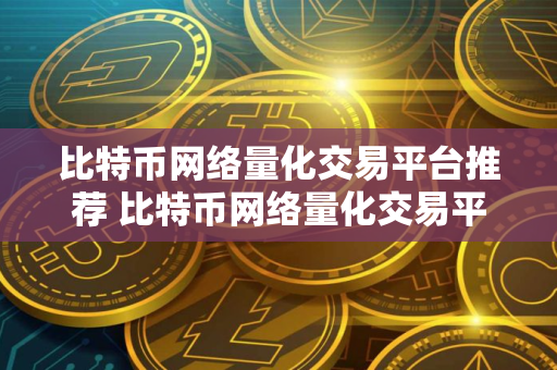 比特币网络量化交易平台推荐 比特币网络量化交易平台排名最新