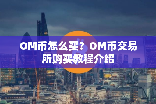 OM币怎么买？OM币交易所购买教程介绍