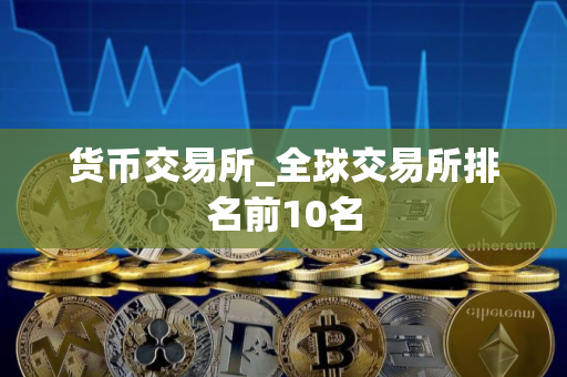 货币交易所_全球交易所排名前10名