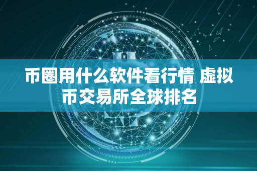 币圈用什么软件看行情 虚拟币交易所全球排名