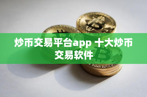 炒币交易平台app 十大炒币交易软件