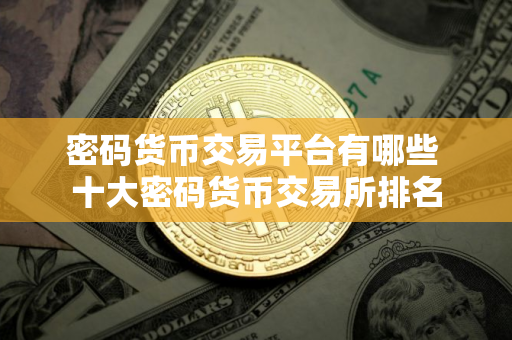 密码货币交易平台有哪些 十大密码货币交易所排名