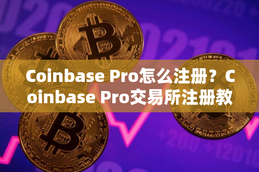 Coinbase Pro怎么注册？Coinbase Pro交易所注册教程