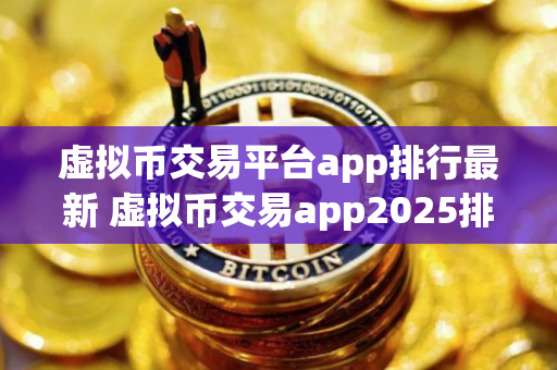 虚拟币交易平台app排行最新 虚拟币交易app2025排行榜