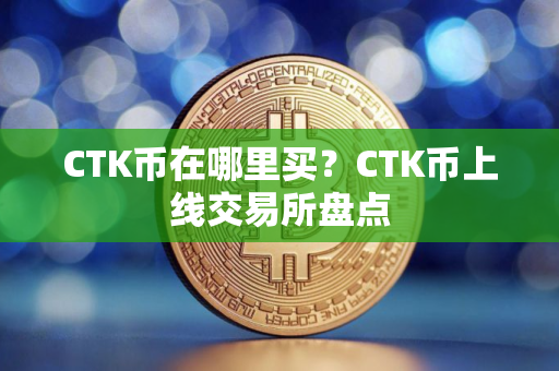 CTK币在哪里买？CTK币上线交易所盘点