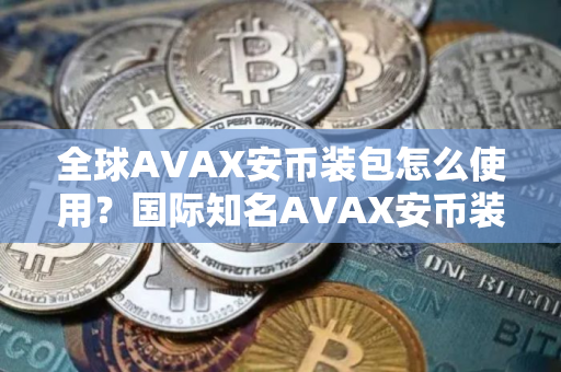 全球AVAX安币装包怎么使用？国际知名AVAX安币装包排名