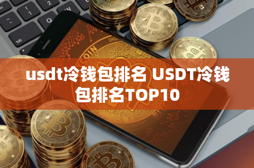 usdt冷钱包排名 USDT冷钱包排名TOP10