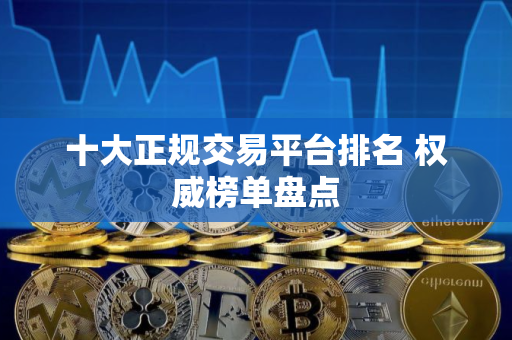 十大正规交易平台排名 权威榜单盘点