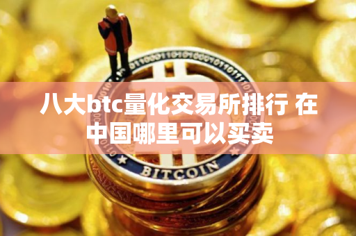 八大btc量化交易所排行 在中国哪里可以买卖