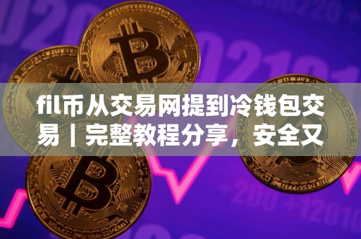 fil币从交易网提到冷钱包交易｜完整教程分享，安全又方便
