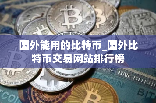 国外能用的比特币_国外比特币交易网站排行榜