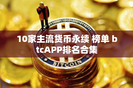 10家主流货币永续 榜单 btcAPP排名合集