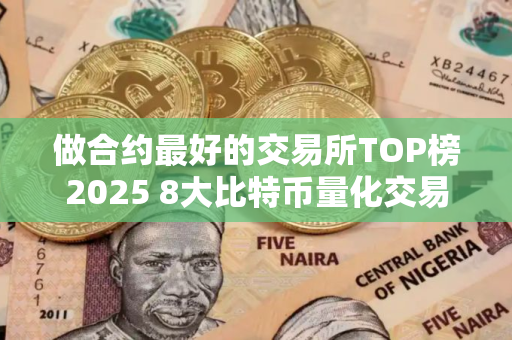 做合约最好的交易所TOP榜2025 8大比特币量化交易所排行