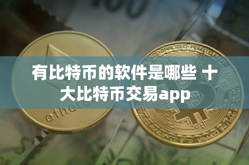 有比特币的软件是哪些 十大比特币交易app