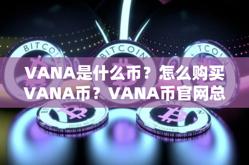 VANA是什么币？怎么购买VANA币？VANA币官网总量和币种概念介绍