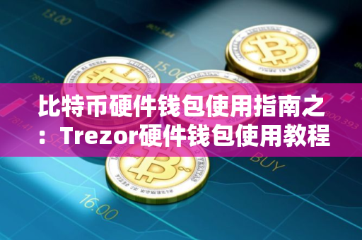 比特币硬件钱包使用指南之：Trezor硬件钱包使用教程