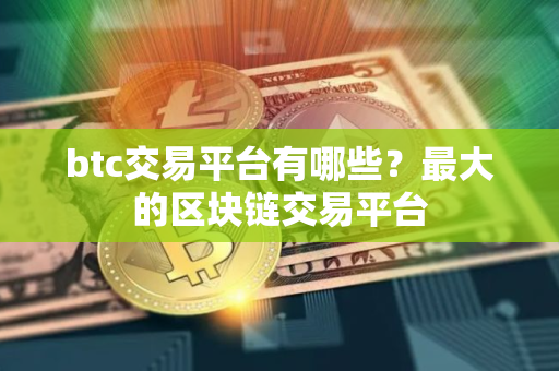 btc交易平台有哪些？最大的区块链交易平台
