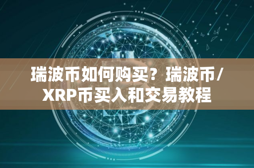 瑞波币如何购买？瑞波币/XRP币买入和交易教程