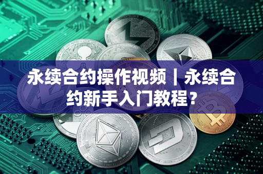 永续合约操作视频｜永续合约新手入门教程？