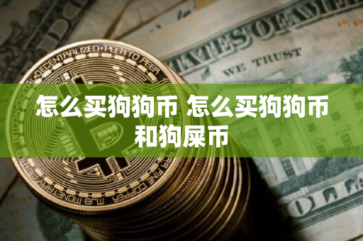 怎么买狗狗币 怎么买狗狗币和狗屎币