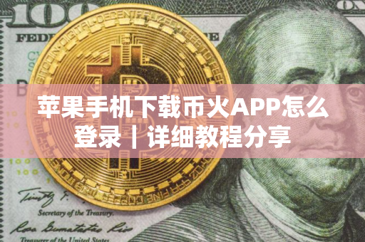 苹果手机下载币火APP怎么登录｜详细教程分享