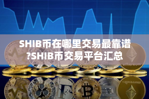 SHIB币在哪里交易最靠谱?SHIB币交易平台汇总