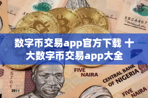 数字币交易app官方下载 十大数字币交易app大全