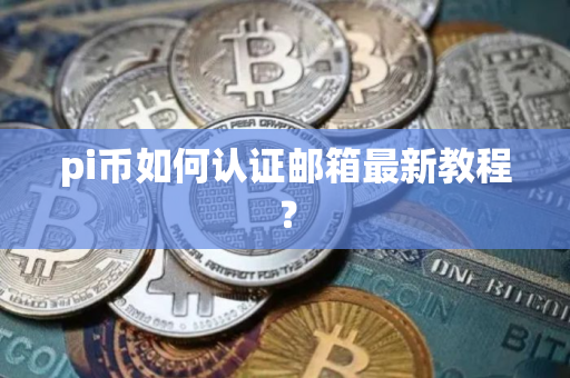 pi币如何认证邮箱最新教程？