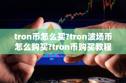 tron币怎么买?tron波场币怎么购买?tron币购买教程