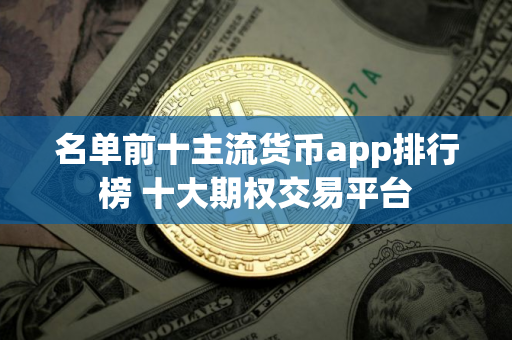 名单前十主流货币app排行榜 十大期权交易平台