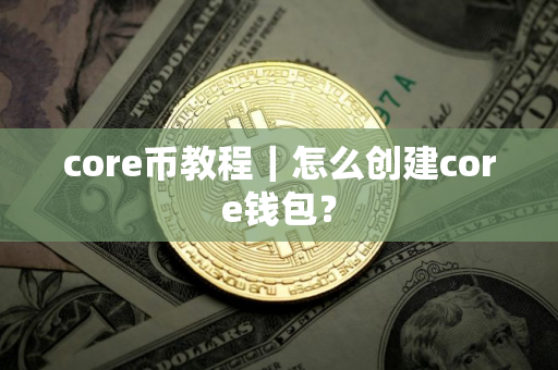 core币教程｜怎么创建core钱包？