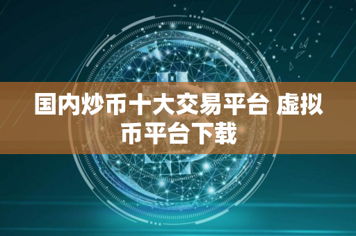 国内炒币十大交易平台 虚拟币平台下载
