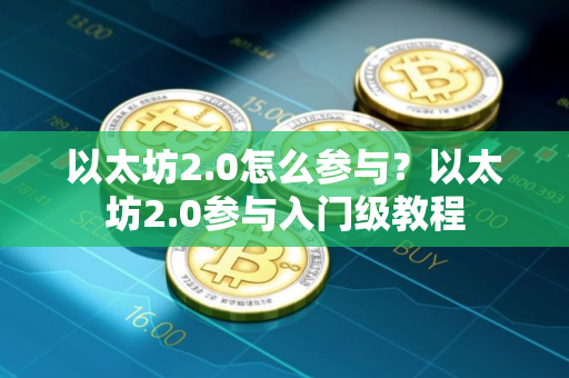 以太坊2.0怎么参与？以太坊2.0参与入门级教程