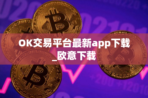 OK交易平台最新app下载_欧意下载