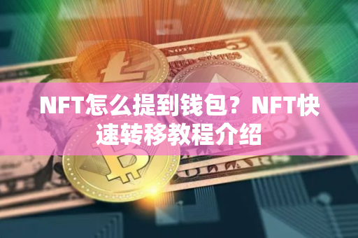 NFT怎么提到钱包？NFT快速转移教程介绍