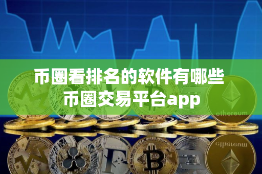 币圈看排名的软件有哪些 币圈交易平台app