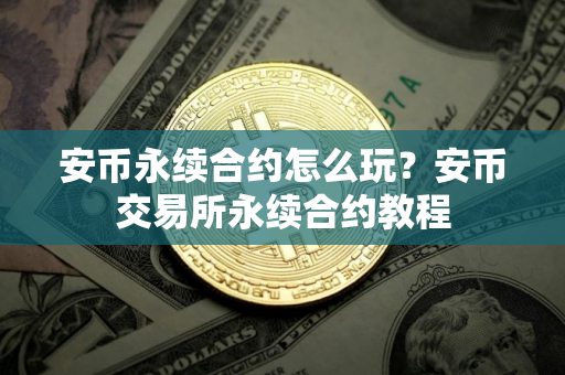 安币永续合约怎么玩？安币交易所永续合约教程