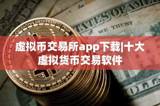 虚拟币交易所app下载|十大虚拟货币交易软件